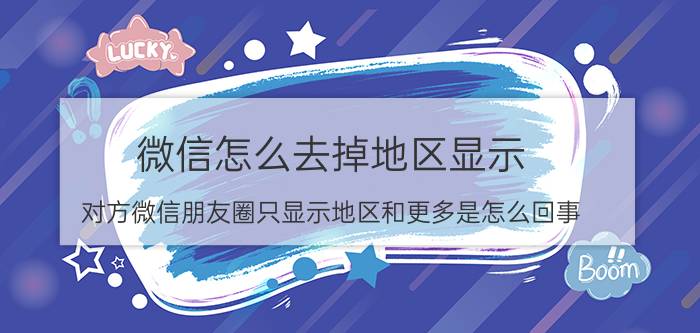 微信怎么去掉地区显示 对方微信朋友圈只显示地区和更多是怎么回事？